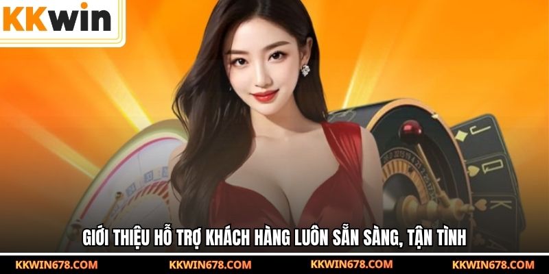 Giới thiệu hỗ trợ khách hàng luôn sẵn sàng, tận tình