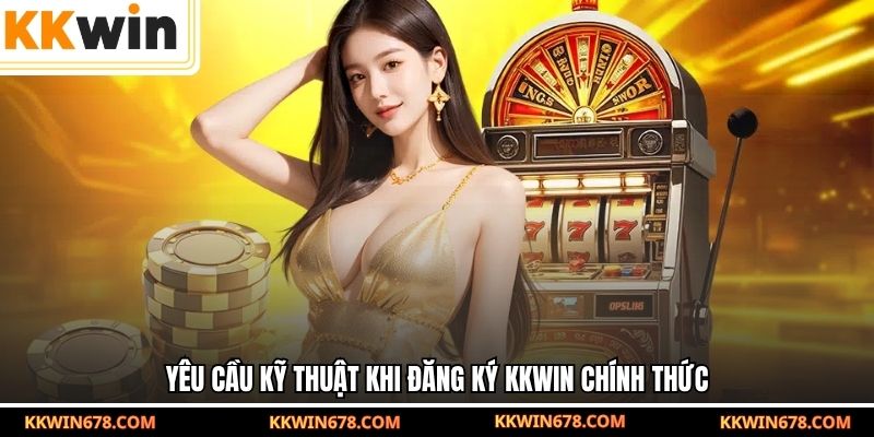 Yêu cầu kỹ thuật khi đăng ký KKWIN chính thức